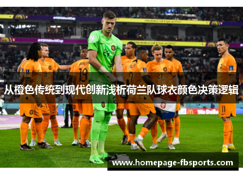 从橙色传统到现代创新浅析荷兰队球衣颜色决策逻辑