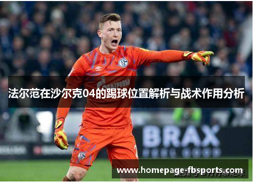 法尔范在沙尔克04的踢球位置解析与战术作用分析 法尔范在沙尔克04的踢球位置解析与战术作用分析