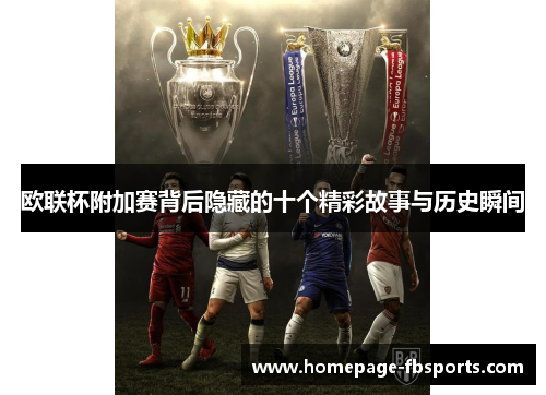 欧联杯附加赛背后隐藏的十个精彩故事与历史瞬间