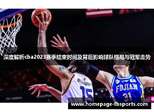 深度解析cba2023赛季结束时间及背后影响球队格局与冠军走势