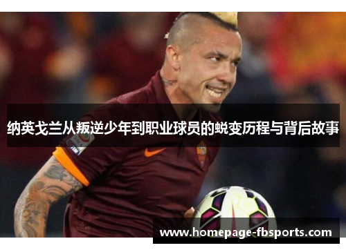 纳英戈兰从叛逆少年到职业球员的蜕变历程与背后故事 纳英戈兰从叛逆少年到职业球员的蜕变历程与背后故事