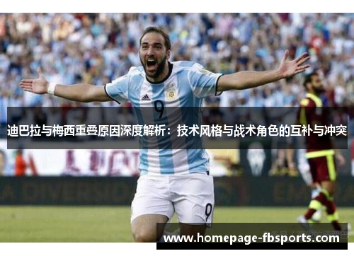 迪巴拉与梅西重叠原因深度解析:技术风格与战术角色的互补与冲突 迪巴拉与梅西重叠原因深度解析:技术风格与战术角色的互补与冲突