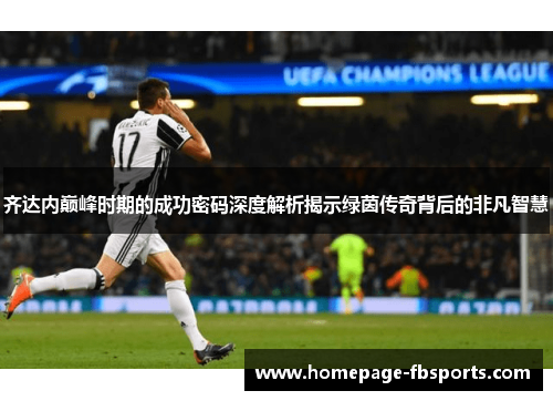 齐达内巅峰时期的成功密码深度解析揭示绿茵传奇背后的非凡智慧 齐达内巅峰时期的成功密码深度解析揭示绿茵传奇背后的非凡智慧