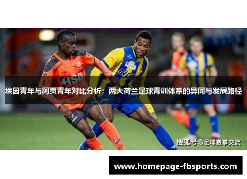 埃因青年与阿贾青年对比分析:两大荷兰足球青训体系的异同与发展路径 埃因青年与阿贾青年对比分析:两大荷兰足球青训体系的异同与发展路径