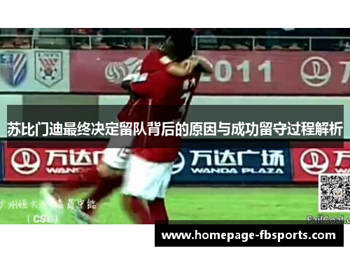 苏比门迪最终决定留队背后的原因与成功留守过程解析