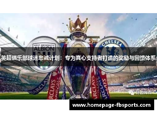 英超俱乐部球迷忠诚计划:专为真心支持者打造的奖励与回馈体系 英超俱乐部球迷忠诚计划:专为真心支持者打造的奖励与回馈体系