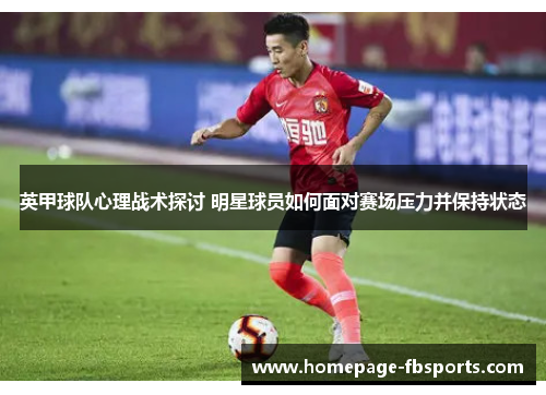 英甲球队心理战术探讨 明星球员如何面对赛场压力并保持状态