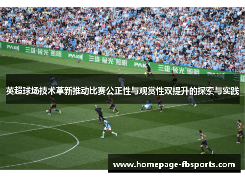 英超球场技术革新推动比赛公正性与观赏性双提升的探索与实践 英超球场技术革新推动比赛公正性与观赏性双提升的探索与实践