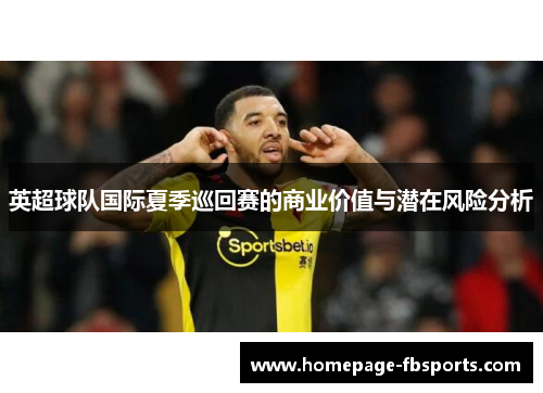 英超球队国际夏季巡回赛的商业价值与潜在风险分析 英超球队国际夏季巡回赛的商业价值与潜在风险分析