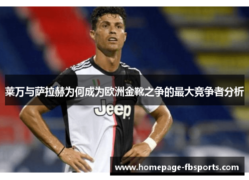 莱万与萨拉赫为何成为欧洲金靴之争的最大竞争者分析
