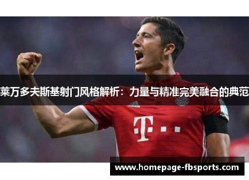 莱万多夫斯基射门风格解析:力量与精准完美融合的典范 莱万多夫斯基射门风格解析:力量与精准完美融合的典范