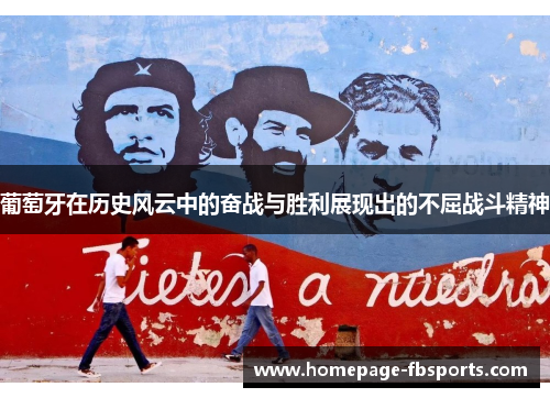 葡萄牙在历史风云中的奋战与胜利展现出的不屈战斗精神 葡萄牙在历史风云中的奋战与胜利展现出的不屈战斗精神