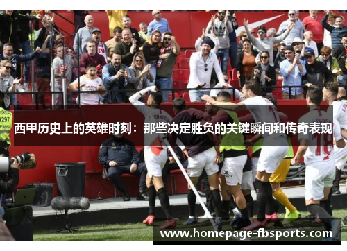 西甲历史上的英雄时刻:那些决定胜负的关键瞬间和传奇表现 西甲历史上的英雄时刻:那些决定胜负的关键瞬间和传奇表现