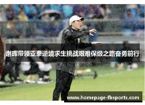 谢晖带领亚泰逆境求生挑战艰难保级之路奋勇前行 谢晖带领亚泰逆境求生挑战艰难保级之路奋勇前行