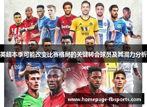 英超本季可能改变比赛格局的关键转会球员及其潜力分析