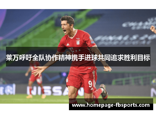 莱万呼吁全队协作精神携手进球共同追求胜利目标