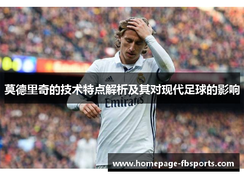 莫德里奇的技术特点解析及其对现代足球的影响