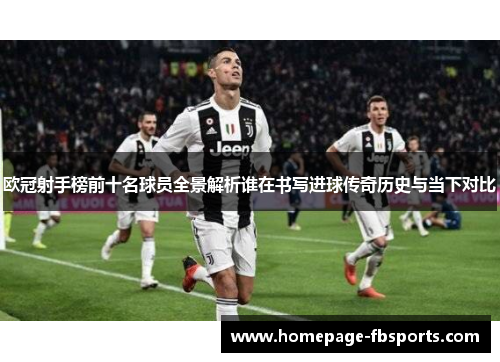 欧冠射手榜前十名球员全景解析谁在书写进球传奇历史与当下对比