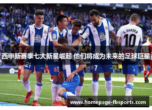 西甲新赛季七大新星崛起 他们将成为未来的足球巨星