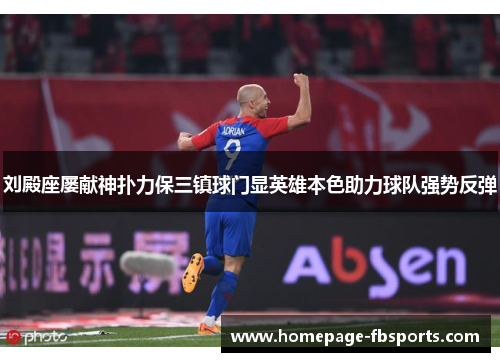 刘殿座屡献神扑力保三镇球门显英雄本色助力球队强势反弹