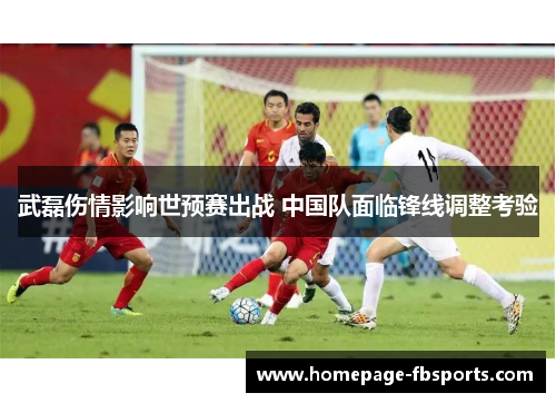 武磊伤情影响世预赛出战 中国队面临锋线调整考验