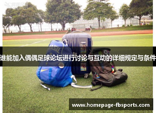 谁能加入偶偶足球论坛进行讨论与互动的详细规定与条件