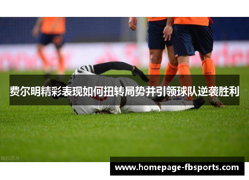 费尔明精彩表现如何扭转局势并引领球队逆袭胜利 费尔明精彩表现如何扭转局势并引领球队逆袭胜利