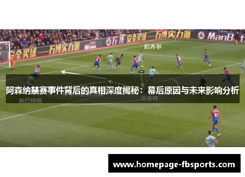 阿森纳禁赛事件背后的真相深度揭秘：幕后原因与未来影响分析
