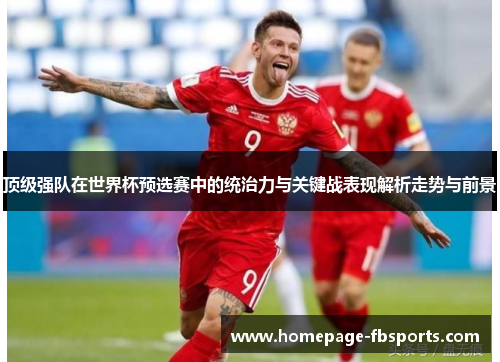 顶级强队在世界杯预选赛中的统治力与关键战表现解析走势与前景 顶级强队在世界杯预选赛中的统治力与关键战表现解析走势与前景