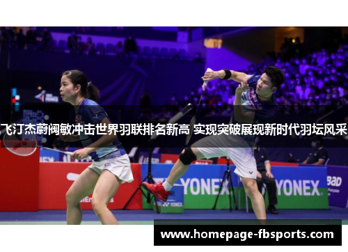 飞汀杰蔚阀敏冲击世界羽联排名新高 实现突破展现新时代羽坛风采